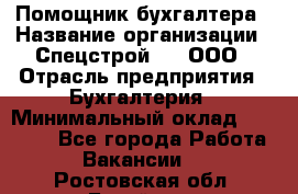 Помощник бухгалтера › Название организации ­ Спецстрой-31, ООО › Отрасль предприятия ­ Бухгалтерия › Минимальный оклад ­ 20 000 - Все города Работа » Вакансии   . Ростовская обл.,Батайск г.